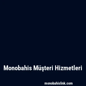 Monobahis Müşteri Hizmetleri